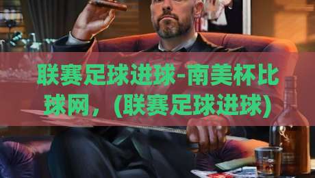 联赛足球进球-南美杯比球网，(联赛足球进球) 2026赛季南美杯射手风云：谁在比球网上领跑？