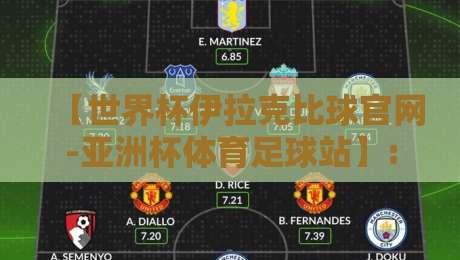 【世界杯伊拉克比球官网-亚洲杯体育足球站】: 2026球迷必看!伊拉克足球赛事实时追踪指南