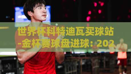 世界杯科特迪瓦买球站-金杯赛球盘进球: 2026年最全玩法与避坑指南 世界杯科特迪瓦买球站-金杯赛球盘进球: 2026年最全玩法与避坑指南