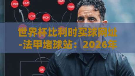 世界杯比利时买球网址-法甲堵球站:2026年实战避坑指南(附真实评测)