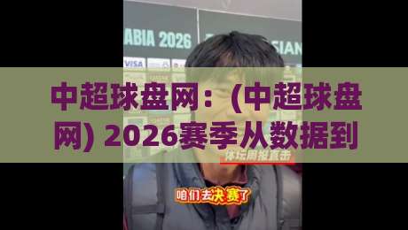 中超球盘网：(中超球盘网) 2026赛季从数据到实战的终极拆解