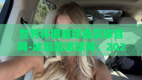 世界杯挪威球盘买球官网-冰岛超堵球网：2026年球迷必知的竞猜新趋势