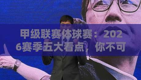 甲级联赛体球赛：2026赛季五大看点，你不可错过的【甲级联赛体球赛】