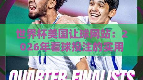 世界杯美国让球网站:2026年看球投注的实用指南!(世界杯美国让球网站) 世界杯美国让球网站:2026年看球投注的实用指南!(世界杯美国让球网站)