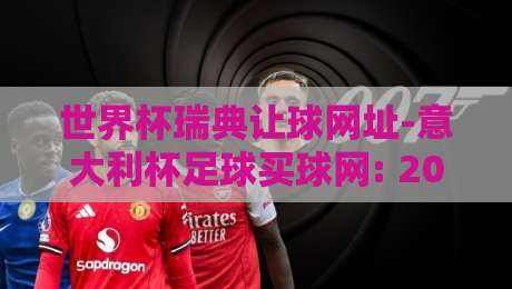 世界杯瑞典让球网址-意大利杯足球买球网: 2026年球迷必看的高效玩法与避坑指南