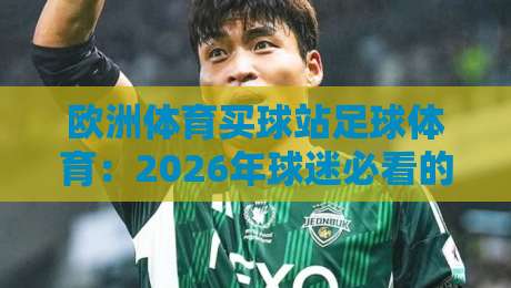 欧洲体育买球站足球体育:2026年球迷必看的五大趋势与避坑指南