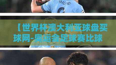 【世界杯澳大利亚球盘买球网-奥运会足球赛比球站】2026观赛全攻略:如何避开信息坑?