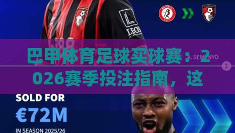 巴甲体育足球买球赛:2026赛季投注指南,这些冷门球队值得关注!(巴甲体育足球买球赛) 巴甲体育足球买球赛:2026赛季投注指南,这些冷门球队值得关注!(巴甲体育足球买球赛)