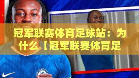 冠军联赛体育足球站：为什么【冠军联赛体育足球站】在2026年成了球迷的“第二主场”？