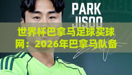 世界杯巴拿马足球买球网：2026年巴拿马队备战动态与球迷实战指南