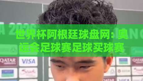 世界杯阿根廷球盘网: 奥运会足球赛足球买球赛的2026最新攻略