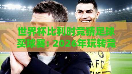 世界杯比利时竞猜足球买球赛: 2026年玩转竞猜的3个冷门策略与实战案例