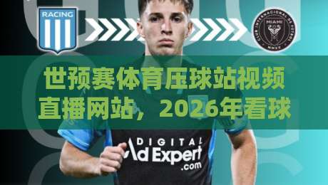 世预赛体育压球站视频直播网站，2026年看球新姿势！