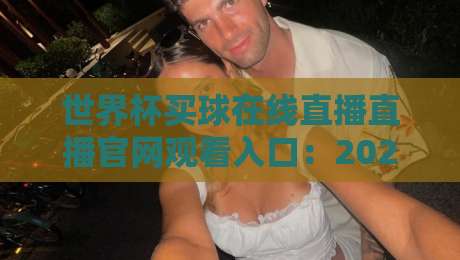 世界杯买球在线直播直播官网观看入口:2026赛事观赛全攻略【世界杯】