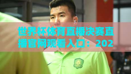 世界杯体育直播决赛直播官网观看入口:2026年最全观赛指南与避坑攻略