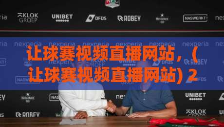 让球赛视频直播网站，(让球赛视频直播网站) 2026年最新实测推荐！告别卡顿与收费陷阱