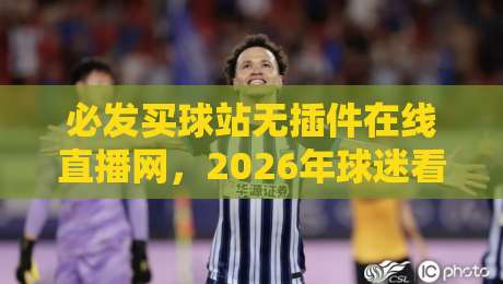 必发买球站无插件在线直播网，2026年球迷看球新选择？