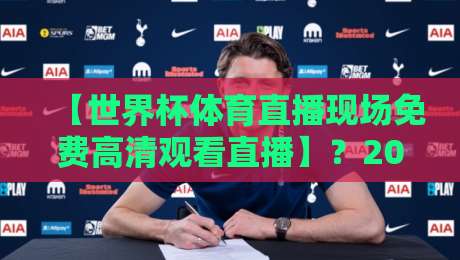 【世界杯体育直播现场免费高清观看直播】？2026最新免费高清观看渠道全攻略