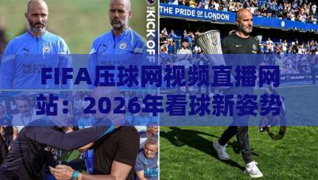FIFA压球网视频直播网站：2026年看球新姿势，懂的都懂！