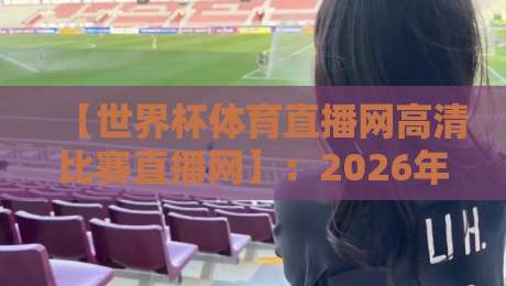 【世界杯体育直播网高清比赛直播网】：2026年看球新姿势，高清不卡顿才是硬道理