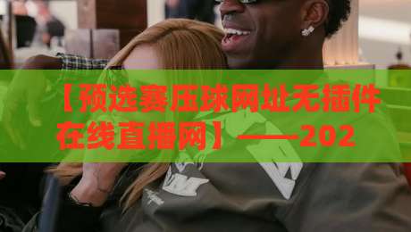 【预选赛压球网址无插件在线直播网】——2026年世界杯预选赛观赛新姿势