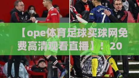 【ope体育足球买球网免费高清观看直播】！2026最新观赛指南全解析