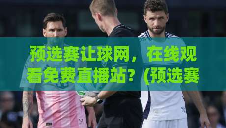 预选赛让球网，在线观看免费直播站？(预选赛让球网) 2026赛季观赛避坑指南