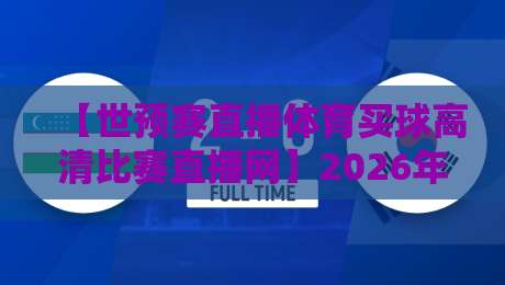 【世预赛直播体育买球高清比赛直播网】2026年看球必备，老球迷都这么选！