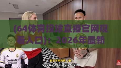 (64体育投球直播官网观看入口):2026年最新安全指南与实测体验 (64体育投球直播官网观看入口):2026年最新安全指南与实测体验